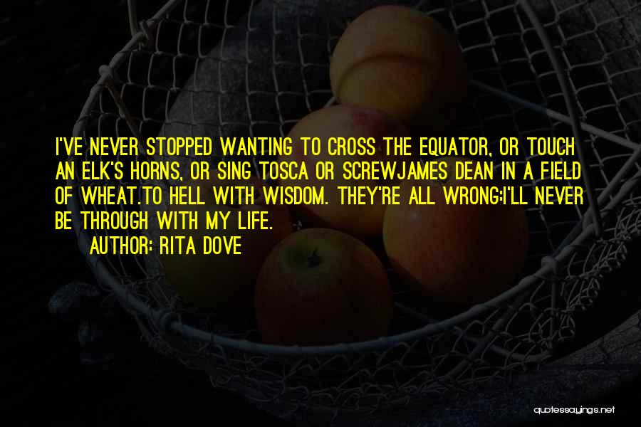 Rita Dove Quotes: I've Never Stopped Wanting To Cross The Equator, Or Touch An Elk's Horns, Or Sing Tosca Or Screwjames Dean In