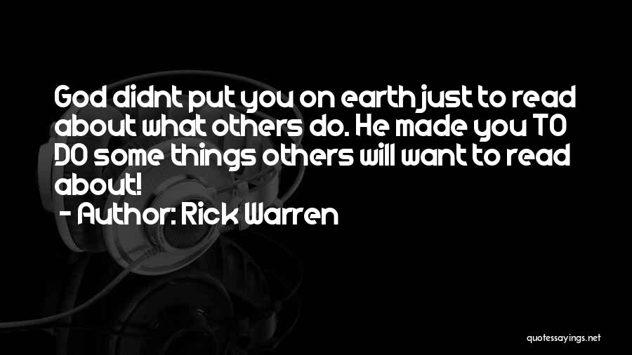 Rick Warren Quotes: God Didnt Put You On Earth Just To Read About What Others Do. He Made You To Do Some Things