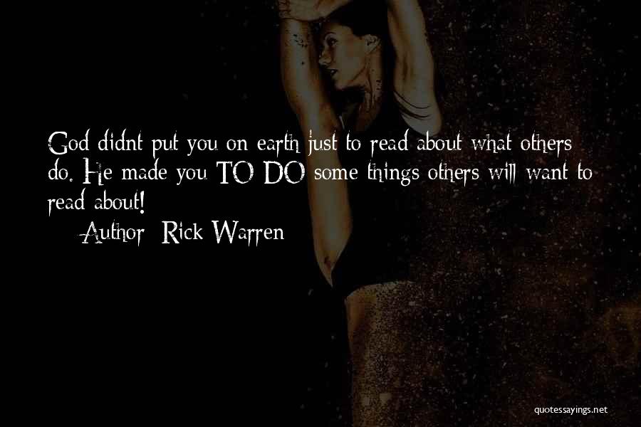 Rick Warren Quotes: God Didnt Put You On Earth Just To Read About What Others Do. He Made You To Do Some Things