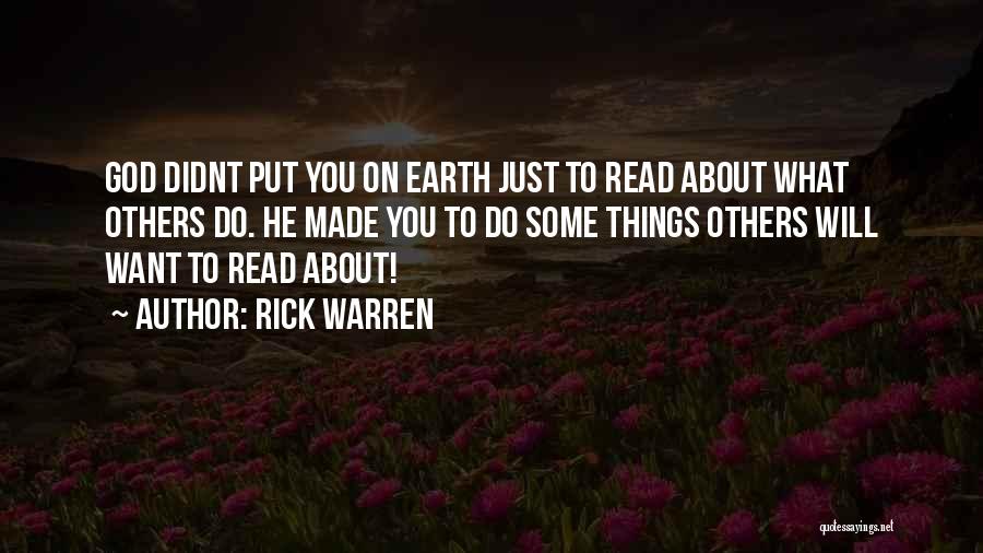 Rick Warren Quotes: God Didnt Put You On Earth Just To Read About What Others Do. He Made You To Do Some Things