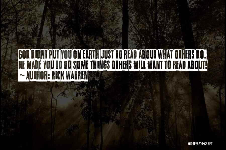 Rick Warren Quotes: God Didnt Put You On Earth Just To Read About What Others Do. He Made You To Do Some Things