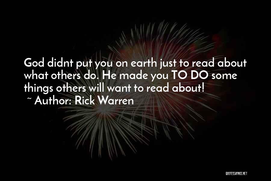 Rick Warren Quotes: God Didnt Put You On Earth Just To Read About What Others Do. He Made You To Do Some Things