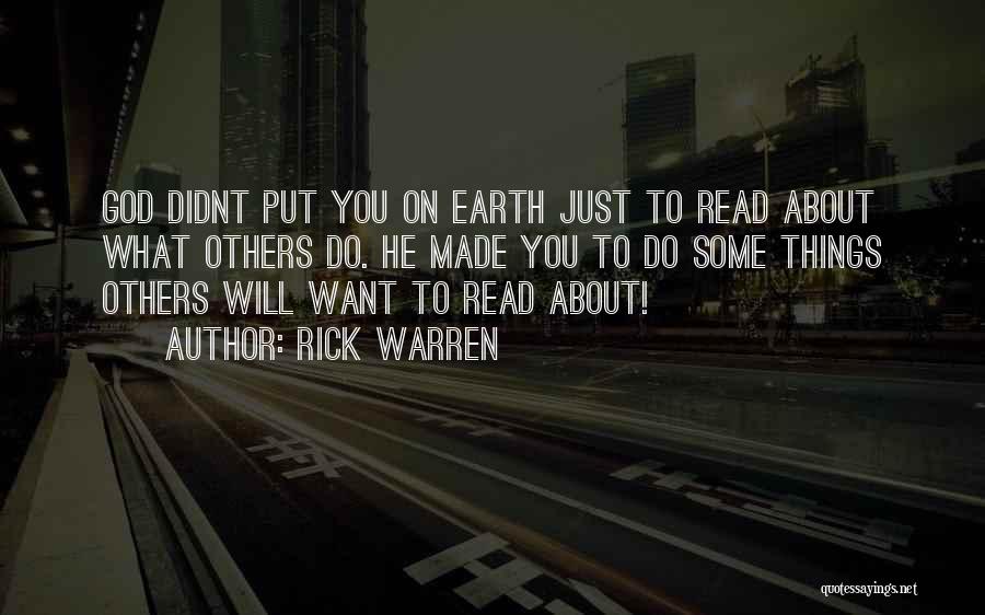 Rick Warren Quotes: God Didnt Put You On Earth Just To Read About What Others Do. He Made You To Do Some Things