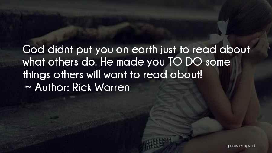 Rick Warren Quotes: God Didnt Put You On Earth Just To Read About What Others Do. He Made You To Do Some Things