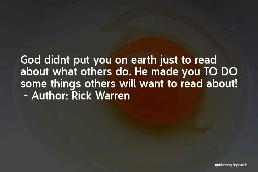 Rick Warren Quotes: God Didnt Put You On Earth Just To Read About What Others Do. He Made You To Do Some Things