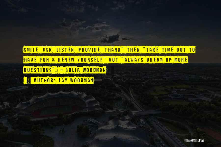 Jay Woodman Quotes: Smile, Ask, Listen, Provide, Thank Then Take Time Out To Have Fun & Renew Yourself But Always Dream Up More