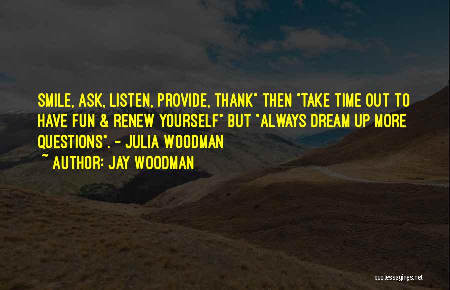 Jay Woodman Quotes: Smile, Ask, Listen, Provide, Thank Then Take Time Out To Have Fun & Renew Yourself But Always Dream Up More