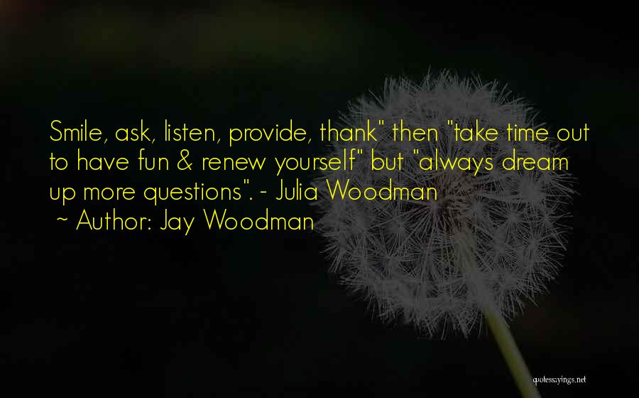 Jay Woodman Quotes: Smile, Ask, Listen, Provide, Thank Then Take Time Out To Have Fun & Renew Yourself But Always Dream Up More