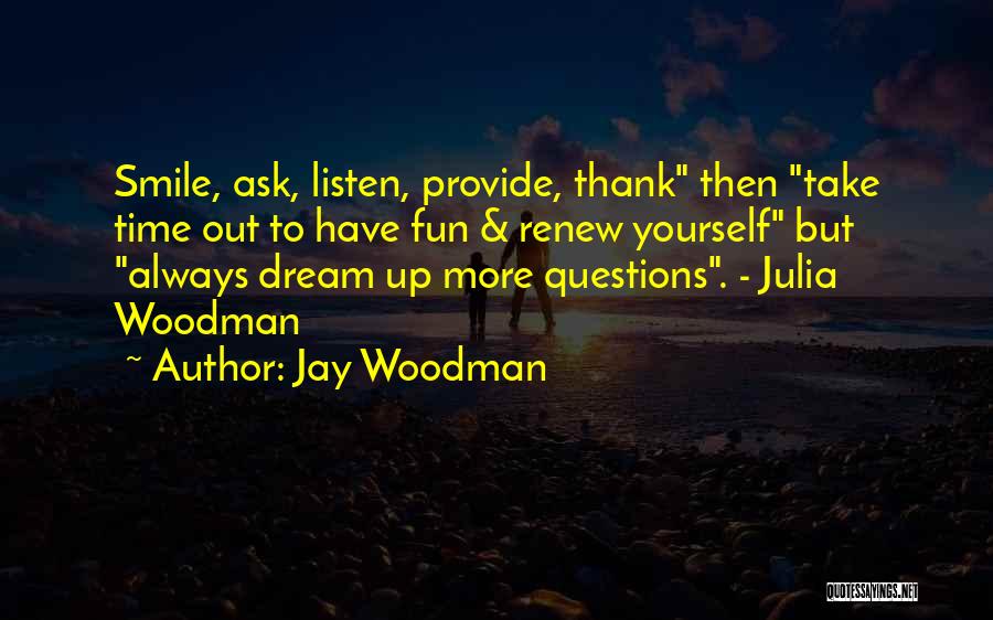 Jay Woodman Quotes: Smile, Ask, Listen, Provide, Thank Then Take Time Out To Have Fun & Renew Yourself But Always Dream Up More