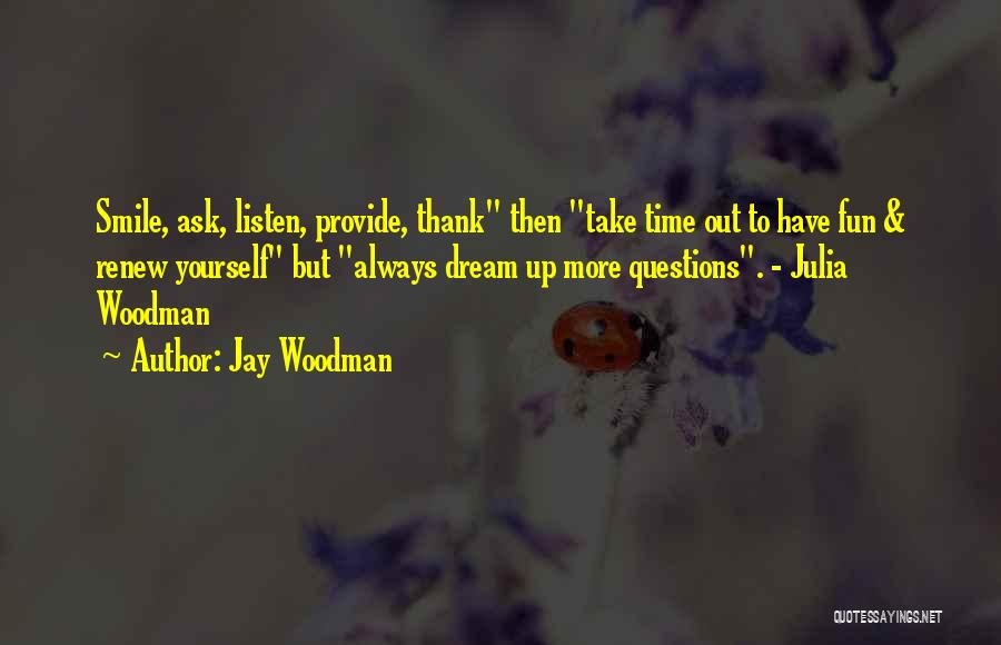 Jay Woodman Quotes: Smile, Ask, Listen, Provide, Thank Then Take Time Out To Have Fun & Renew Yourself But Always Dream Up More