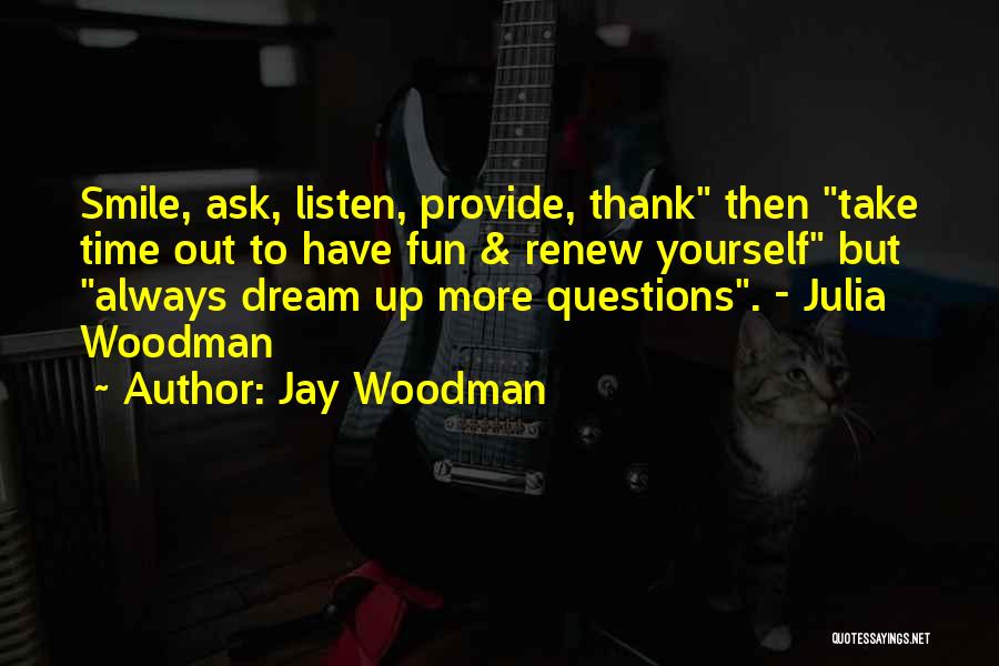 Jay Woodman Quotes: Smile, Ask, Listen, Provide, Thank Then Take Time Out To Have Fun & Renew Yourself But Always Dream Up More