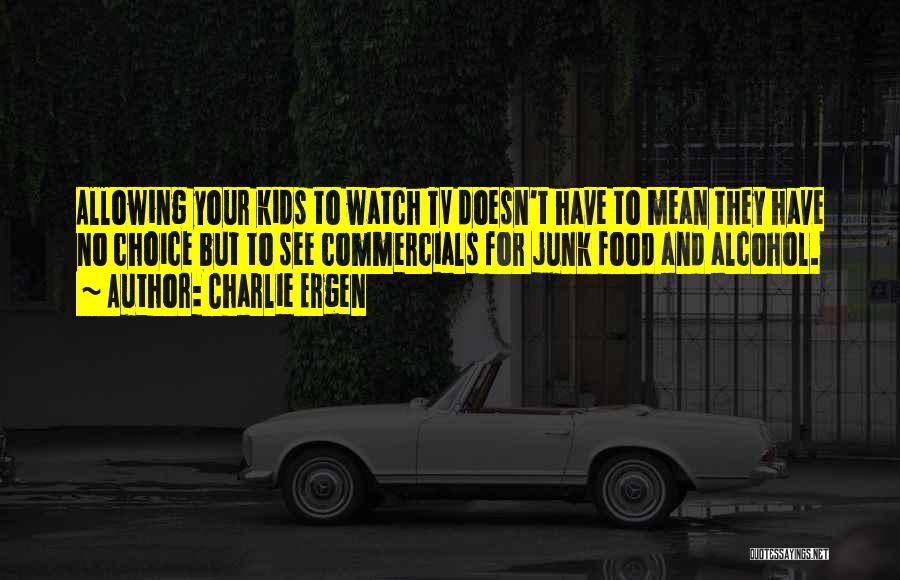 Charlie Ergen Quotes: Allowing Your Kids To Watch Tv Doesn't Have To Mean They Have No Choice But To See Commercials For Junk