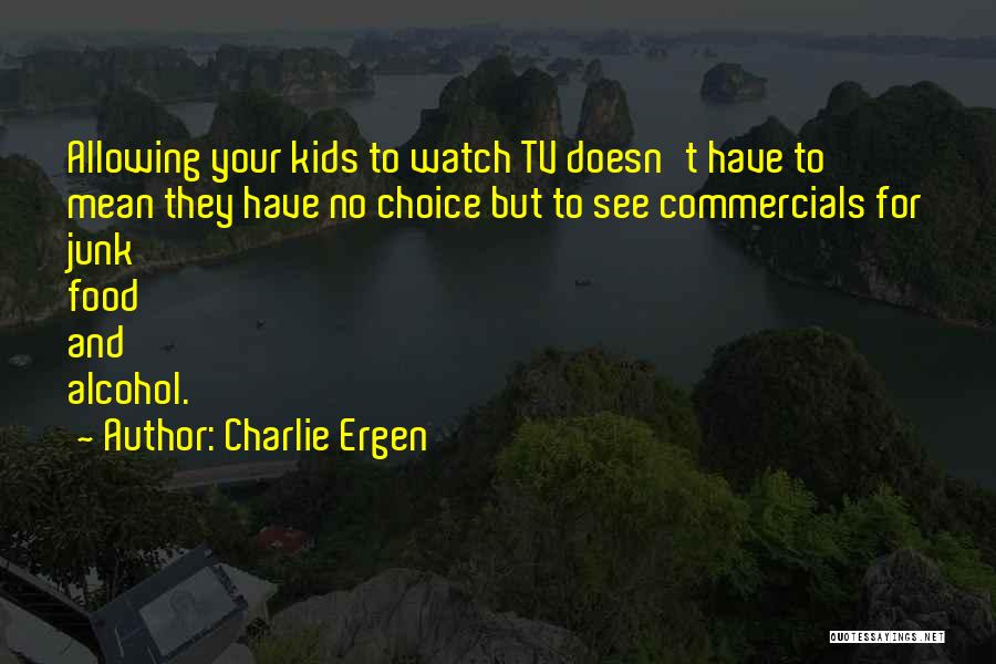 Charlie Ergen Quotes: Allowing Your Kids To Watch Tv Doesn't Have To Mean They Have No Choice But To See Commercials For Junk