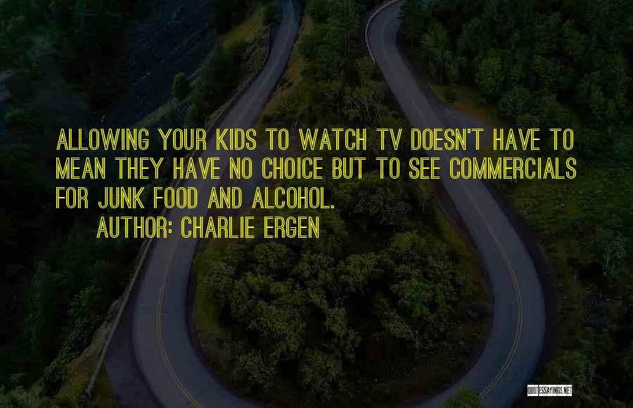 Charlie Ergen Quotes: Allowing Your Kids To Watch Tv Doesn't Have To Mean They Have No Choice But To See Commercials For Junk