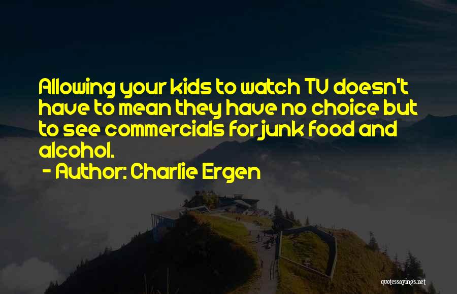 Charlie Ergen Quotes: Allowing Your Kids To Watch Tv Doesn't Have To Mean They Have No Choice But To See Commercials For Junk