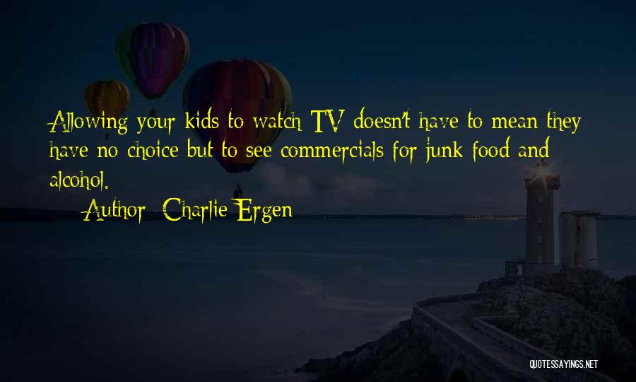 Charlie Ergen Quotes: Allowing Your Kids To Watch Tv Doesn't Have To Mean They Have No Choice But To See Commercials For Junk