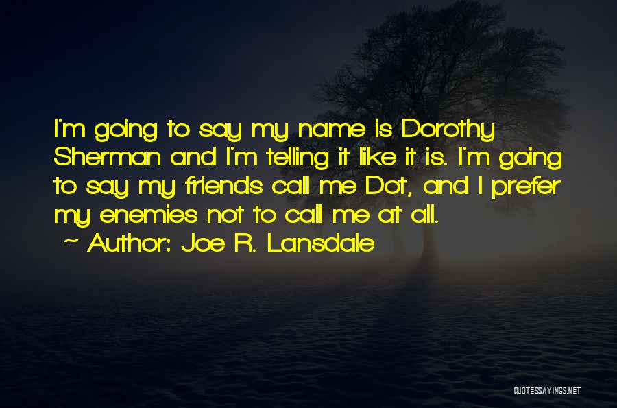 Joe R. Lansdale Quotes: I'm Going To Say My Name Is Dorothy Sherman And I'm Telling It Like It Is. I'm Going To Say