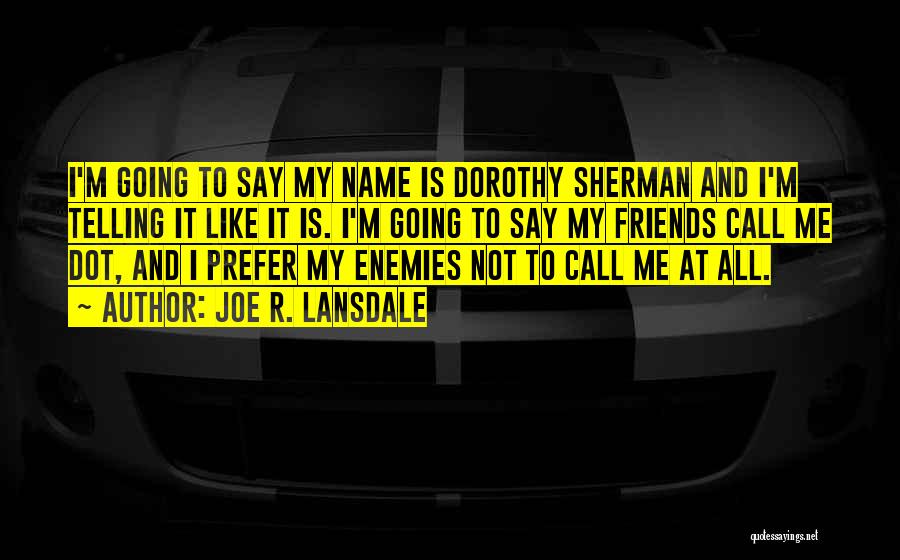 Joe R. Lansdale Quotes: I'm Going To Say My Name Is Dorothy Sherman And I'm Telling It Like It Is. I'm Going To Say