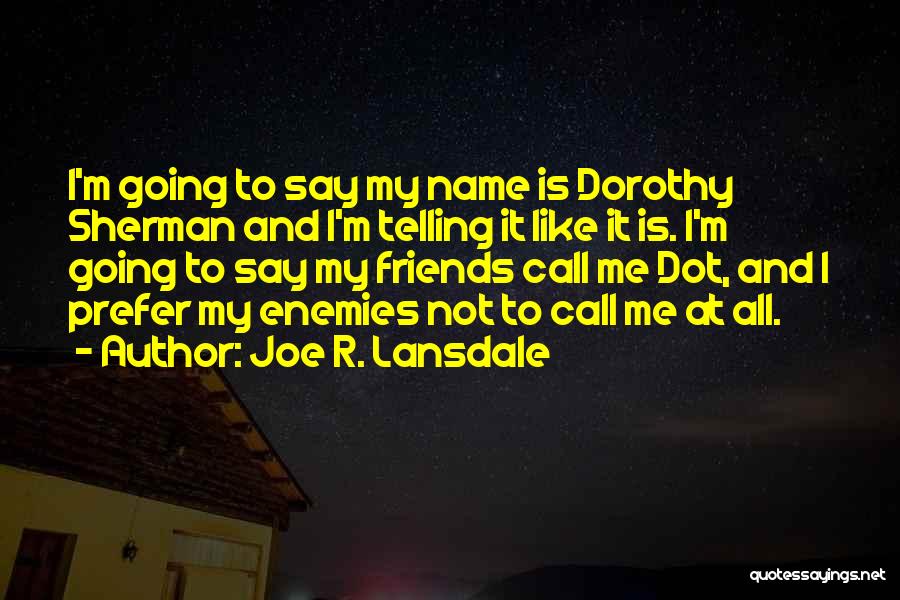 Joe R. Lansdale Quotes: I'm Going To Say My Name Is Dorothy Sherman And I'm Telling It Like It Is. I'm Going To Say