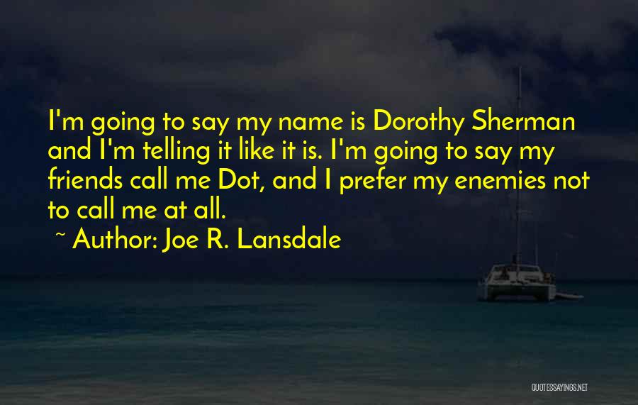 Joe R. Lansdale Quotes: I'm Going To Say My Name Is Dorothy Sherman And I'm Telling It Like It Is. I'm Going To Say