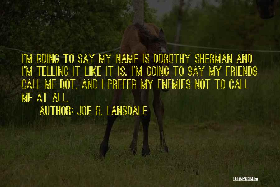 Joe R. Lansdale Quotes: I'm Going To Say My Name Is Dorothy Sherman And I'm Telling It Like It Is. I'm Going To Say