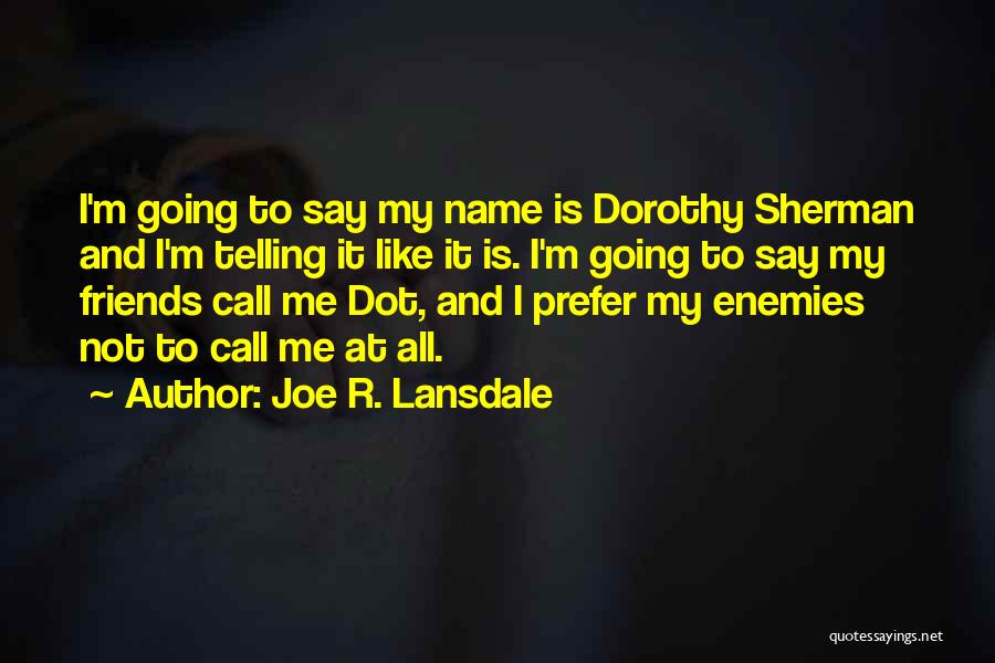 Joe R. Lansdale Quotes: I'm Going To Say My Name Is Dorothy Sherman And I'm Telling It Like It Is. I'm Going To Say