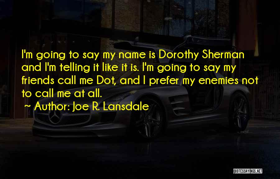 Joe R. Lansdale Quotes: I'm Going To Say My Name Is Dorothy Sherman And I'm Telling It Like It Is. I'm Going To Say