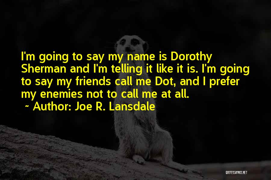 Joe R. Lansdale Quotes: I'm Going To Say My Name Is Dorothy Sherman And I'm Telling It Like It Is. I'm Going To Say