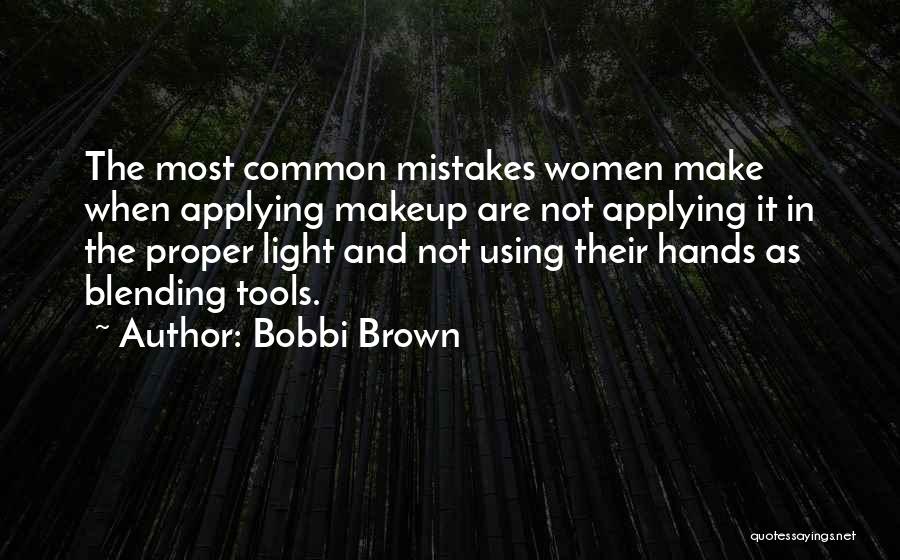 Bobbi Brown Quotes: The Most Common Mistakes Women Make When Applying Makeup Are Not Applying It In The Proper Light And Not Using