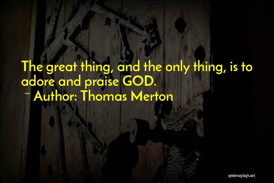 Thomas Merton Quotes: The Great Thing, And The Only Thing, Is To Adore And Praise God.