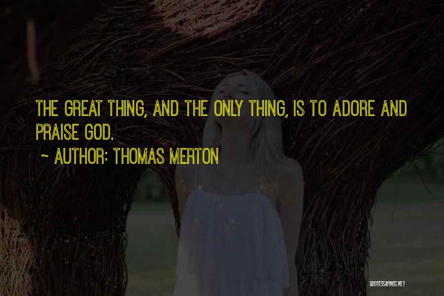 Thomas Merton Quotes: The Great Thing, And The Only Thing, Is To Adore And Praise God.