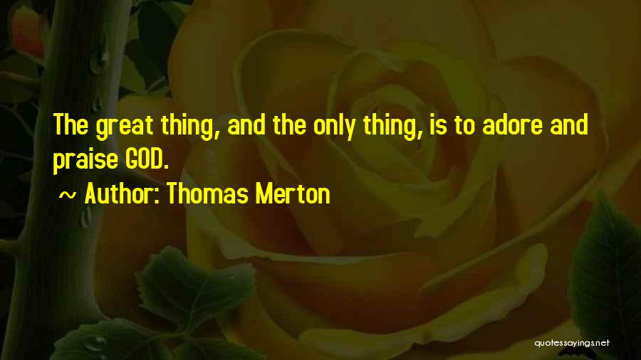 Thomas Merton Quotes: The Great Thing, And The Only Thing, Is To Adore And Praise God.