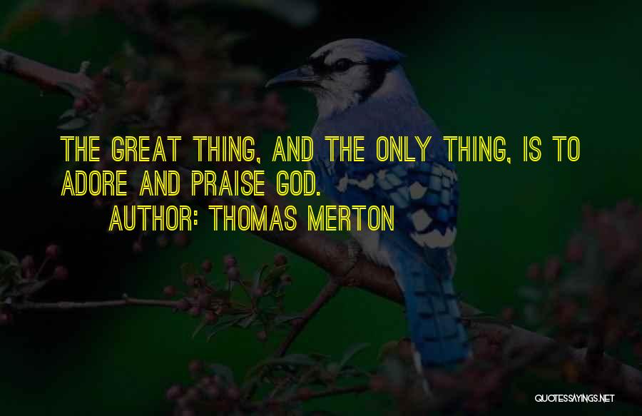 Thomas Merton Quotes: The Great Thing, And The Only Thing, Is To Adore And Praise God.