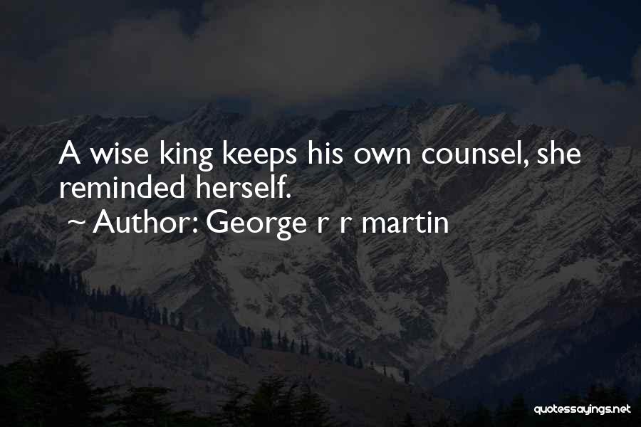 George R R Martin Quotes: A Wise King Keeps His Own Counsel, She Reminded Herself.