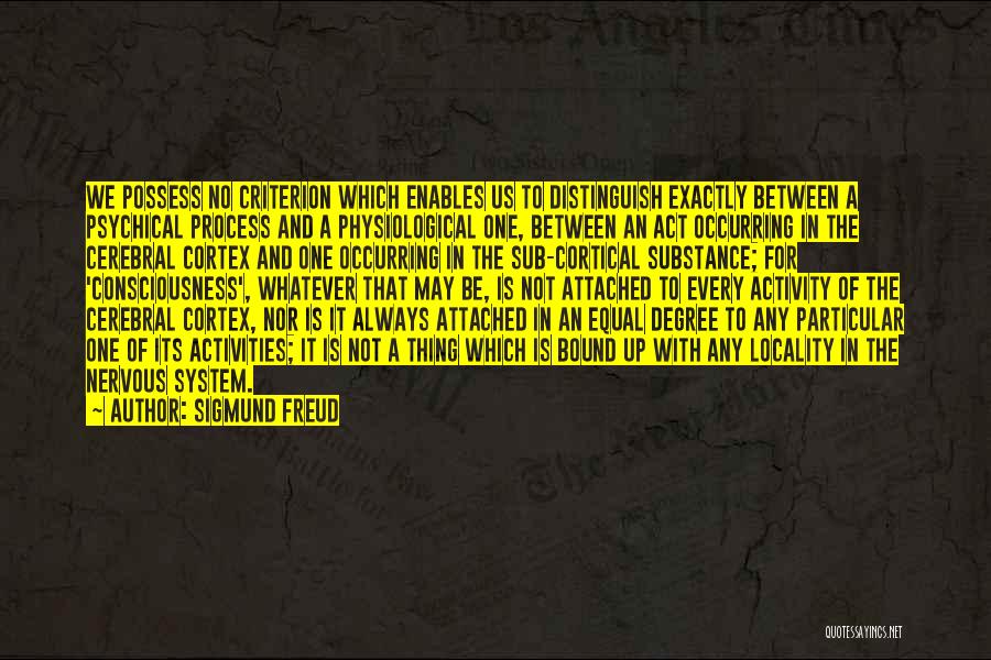 Sigmund Freud Quotes: We Possess No Criterion Which Enables Us To Distinguish Exactly Between A Psychical Process And A Physiological One, Between An