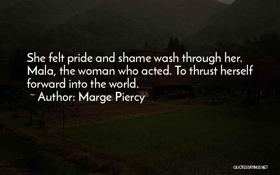 Marge Piercy Quotes: She Felt Pride And Shame Wash Through Her. Mala, The Woman Who Acted. To Thrust Herself Forward Into The World.