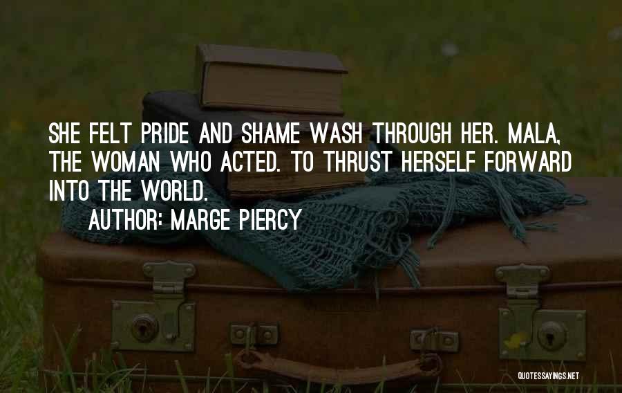 Marge Piercy Quotes: She Felt Pride And Shame Wash Through Her. Mala, The Woman Who Acted. To Thrust Herself Forward Into The World.