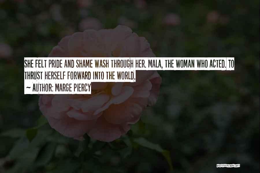 Marge Piercy Quotes: She Felt Pride And Shame Wash Through Her. Mala, The Woman Who Acted. To Thrust Herself Forward Into The World.