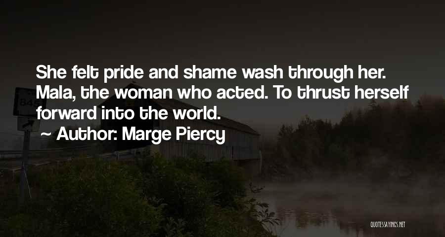 Marge Piercy Quotes: She Felt Pride And Shame Wash Through Her. Mala, The Woman Who Acted. To Thrust Herself Forward Into The World.