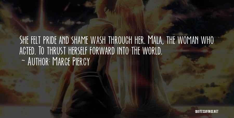 Marge Piercy Quotes: She Felt Pride And Shame Wash Through Her. Mala, The Woman Who Acted. To Thrust Herself Forward Into The World.