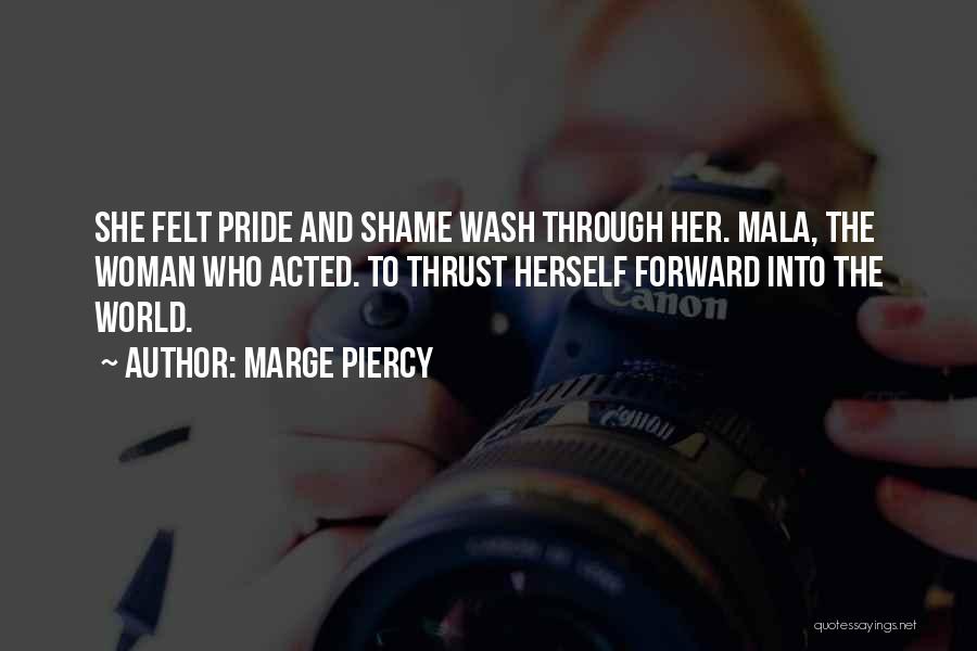 Marge Piercy Quotes: She Felt Pride And Shame Wash Through Her. Mala, The Woman Who Acted. To Thrust Herself Forward Into The World.
