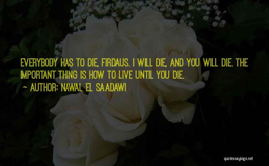 Nawal El Saadawi Quotes: Everybody Has To Die, Firdaus. I Will Die, And You Will Die. The Important Thing Is How To Live Until