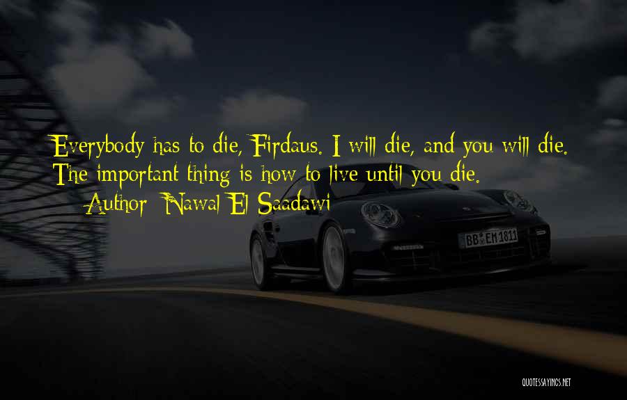 Nawal El Saadawi Quotes: Everybody Has To Die, Firdaus. I Will Die, And You Will Die. The Important Thing Is How To Live Until