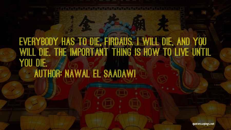 Nawal El Saadawi Quotes: Everybody Has To Die, Firdaus. I Will Die, And You Will Die. The Important Thing Is How To Live Until