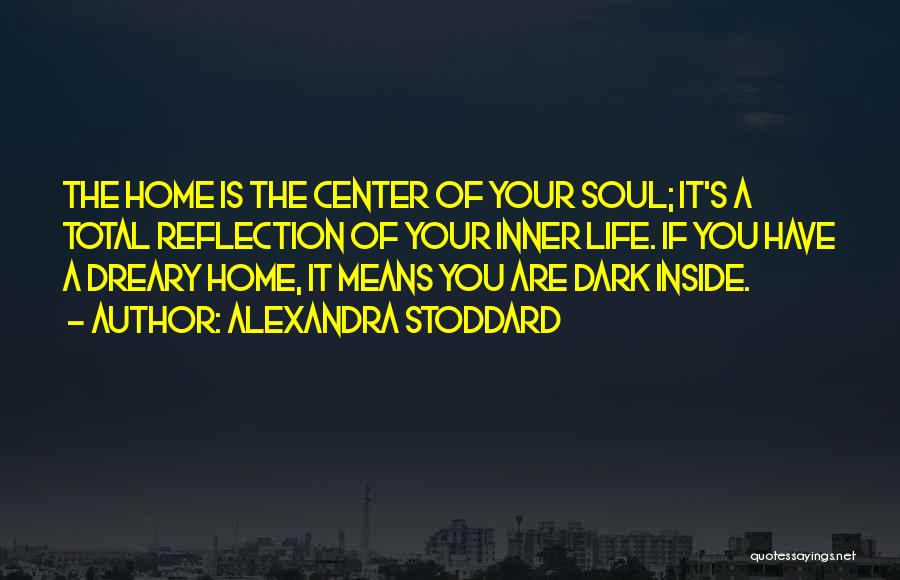 Alexandra Stoddard Quotes: The Home Is The Center Of Your Soul; It's A Total Reflection Of Your Inner Life. If You Have A
