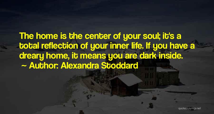 Alexandra Stoddard Quotes: The Home Is The Center Of Your Soul; It's A Total Reflection Of Your Inner Life. If You Have A