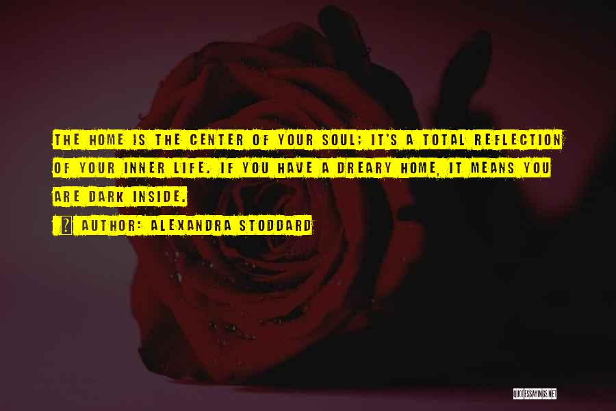 Alexandra Stoddard Quotes: The Home Is The Center Of Your Soul; It's A Total Reflection Of Your Inner Life. If You Have A