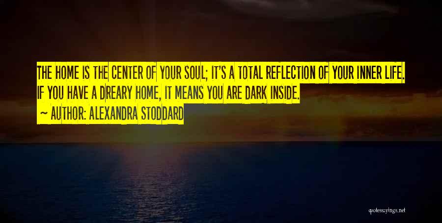Alexandra Stoddard Quotes: The Home Is The Center Of Your Soul; It's A Total Reflection Of Your Inner Life. If You Have A