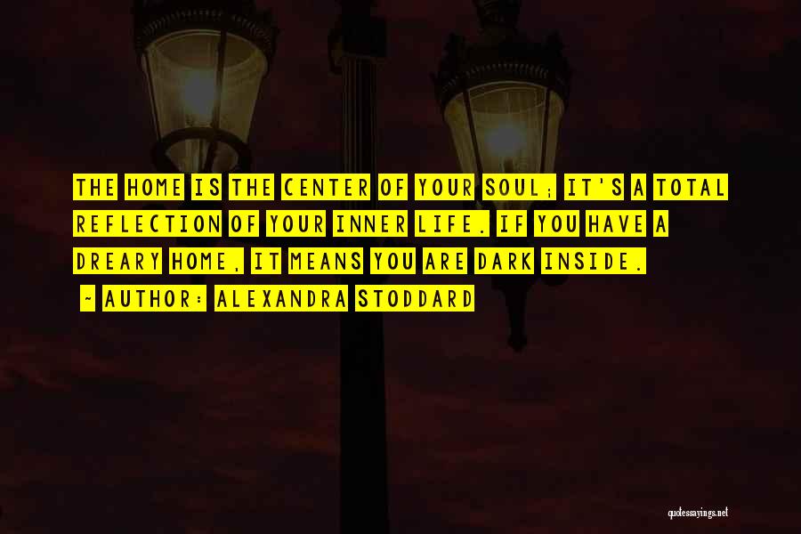Alexandra Stoddard Quotes: The Home Is The Center Of Your Soul; It's A Total Reflection Of Your Inner Life. If You Have A