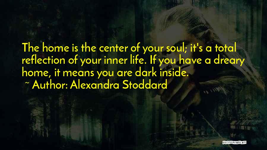 Alexandra Stoddard Quotes: The Home Is The Center Of Your Soul; It's A Total Reflection Of Your Inner Life. If You Have A